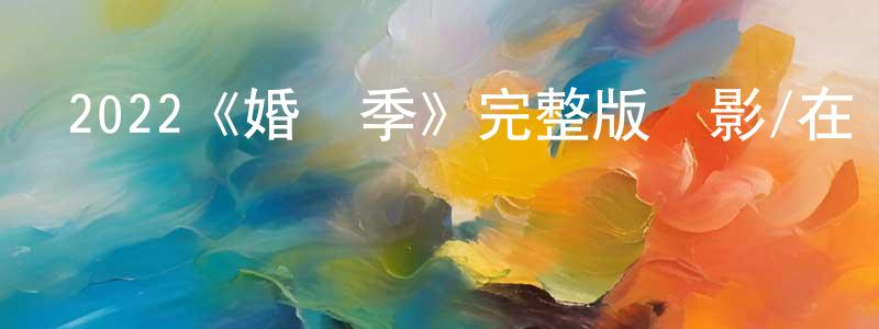 陳達才的動漫綜藝大全,2022《婚禮季》完整版電影/在線觀看/百度云-美劇天堂